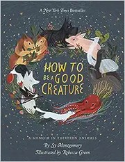 How to be a good creature : a memoir in thirteen animals  Cover Image