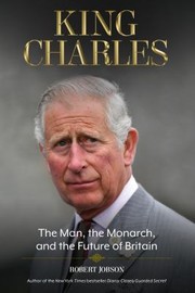 King Charles :  the man, the monarch, and the future of Britain  Cover Image
