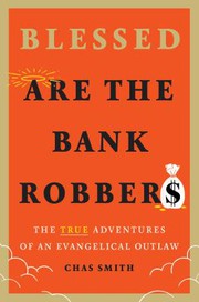 Blessed are the bank robbers : the true adventures of an evangelical outlaw  Cover Image