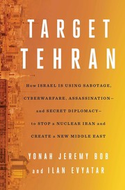 Target Tehran : how Israel is using sabotage, cyberwarfare, assassination - and secret diplomacy - to stop a nuclear Iran and create a new Middle East  Cover Image