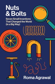 Nuts & bolts : seven small inventions that changed the world (in a big way)  Cover Image