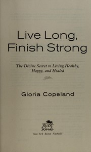 Live long, finish strong : the divine secret to living healthy, happy, and healed  Cover Image