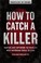 Go to record How to catch a killer : hunting and capturing the world's ...