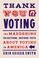 Go to record Thank you for voting : the maddening, enlightening, inspir...