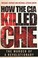 Go to record How the CIA killed Che : the murder of a revolutionary